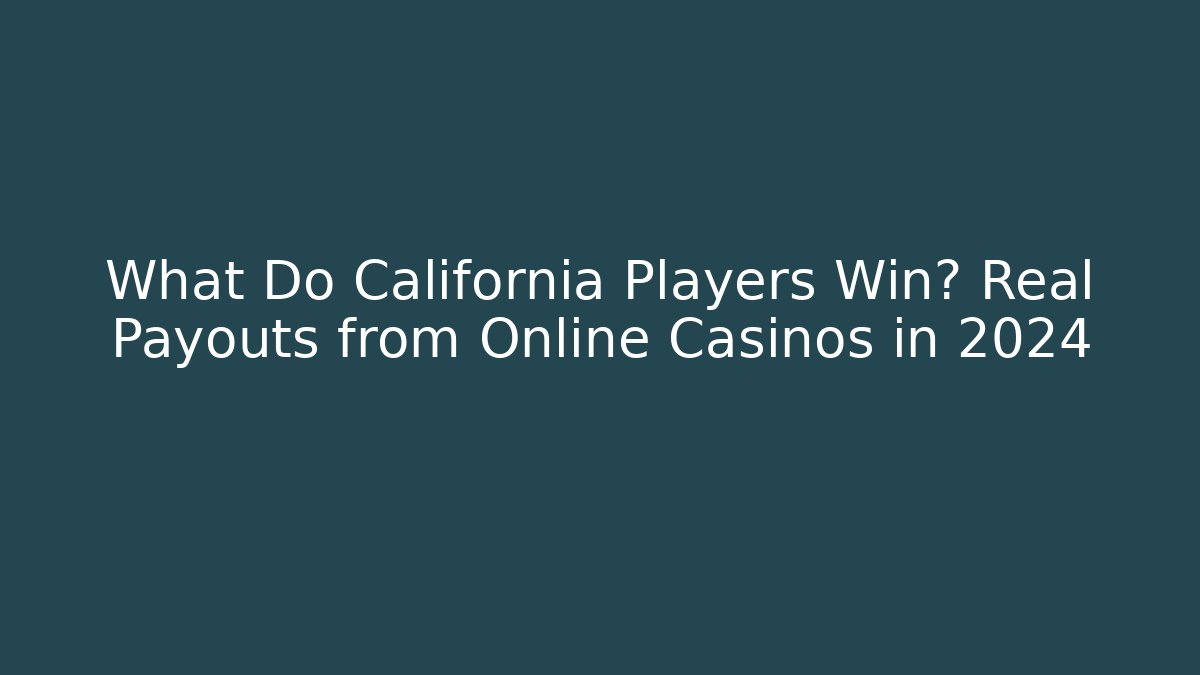 What Do California Players Win? Real Payouts from Online Casinos in 2024