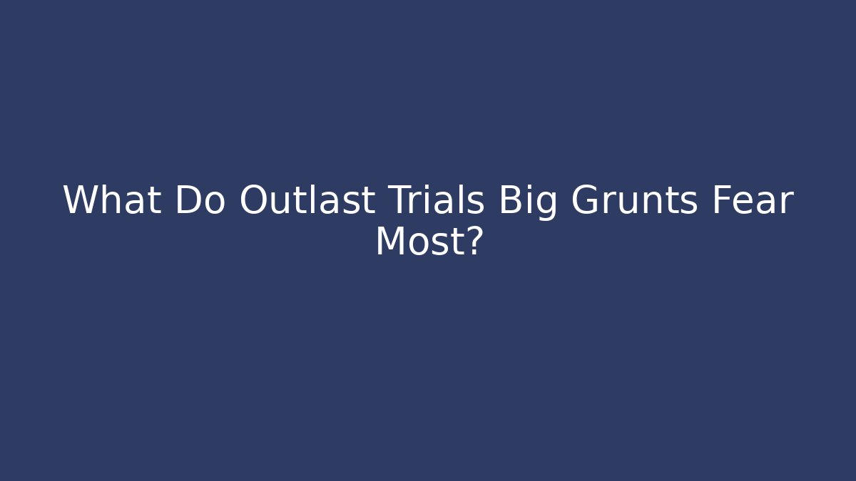 What Do Outlast Trials Big Grunts Fear Most?