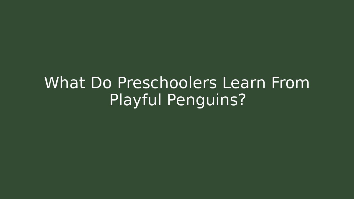 What Do Preschoolers Learn From Playful Penguins?