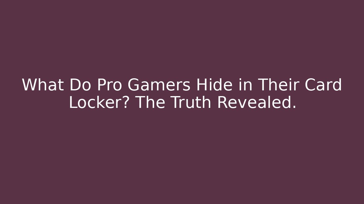 What Do Pro Gamers Hide in Their Card Locker? The Truth Revealed.