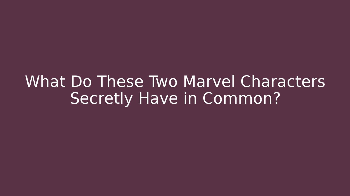 What Do These Two Marvel Characters Secretly Have in Common?