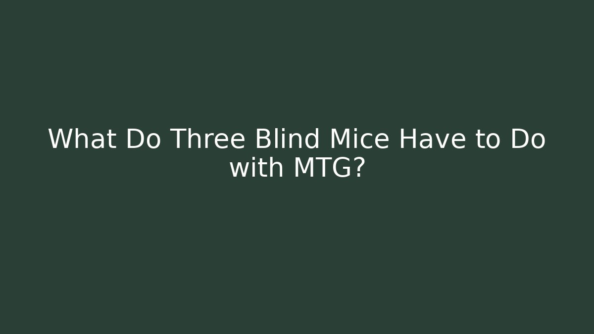 What Do Three Blind Mice Have to Do with MTG?