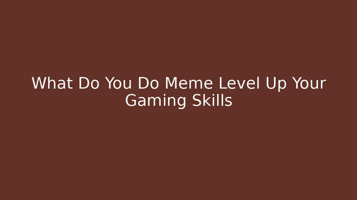 What Do You Do Meme Level Up Your Gaming Skills