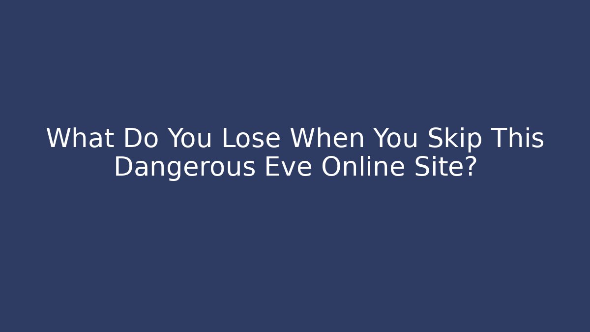 What Do You Lose When You Skip This Dangerous Eve Online Site?