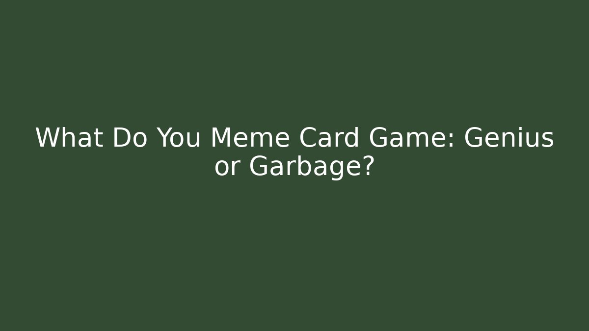 What Do You Meme Card Game: Genius or Garbage?