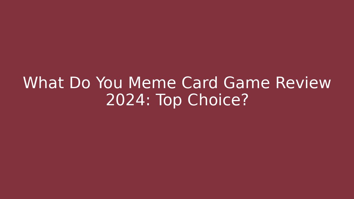 What Do You Meme Card Game Review 2024: Top Choice?