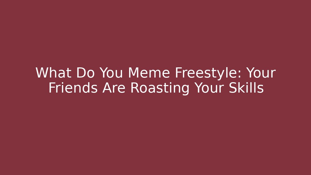 What Do You Meme Freestyle: Your Friends Are Roasting Your Skills