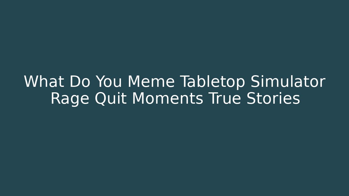 What Do You Meme Tabletop Simulator Rage Quit Moments True Stories - Felix Cat Insurance