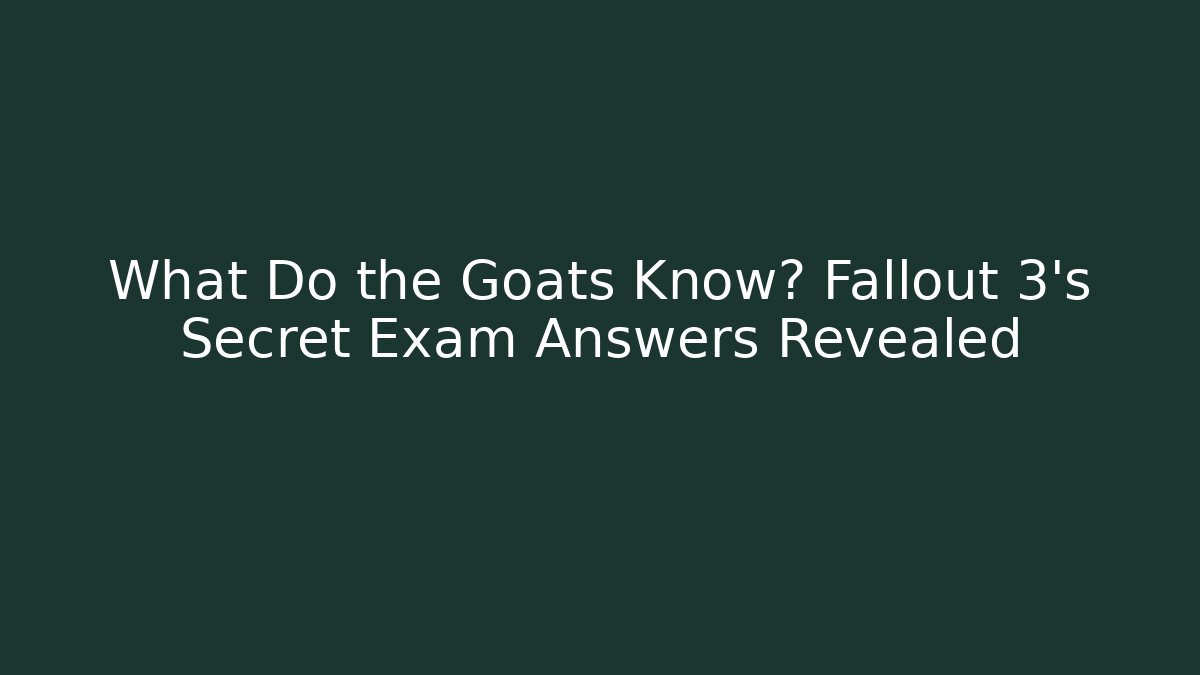 What Do the Goats Know? Fallout 3’s Secret Exam Answers Revealed