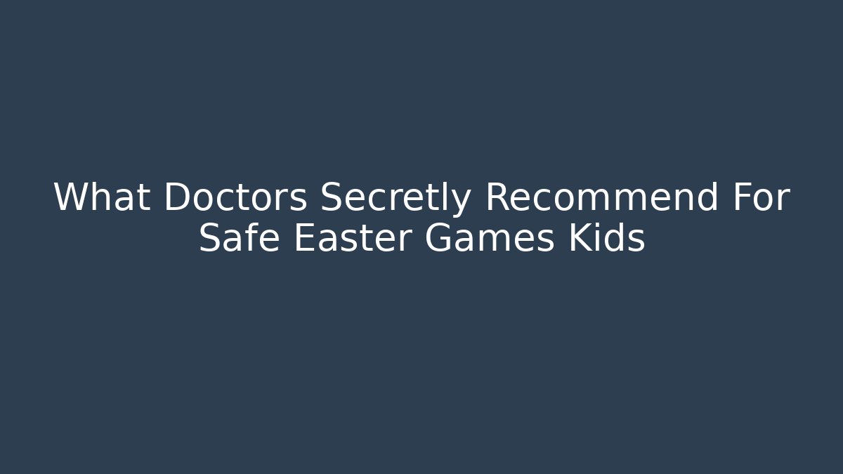 What Doctors Secretly Recommend For Safe Easter Games Kids