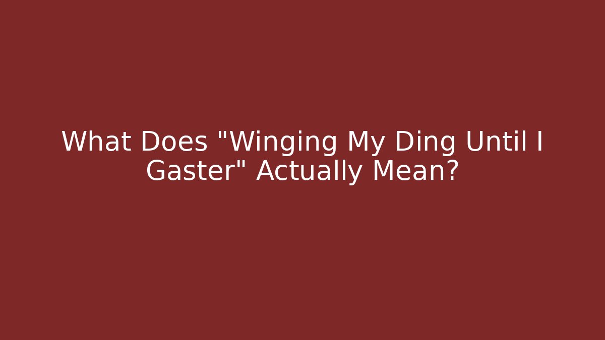 What Does "Winging My Ding Until I Gaster" Actually Mean?