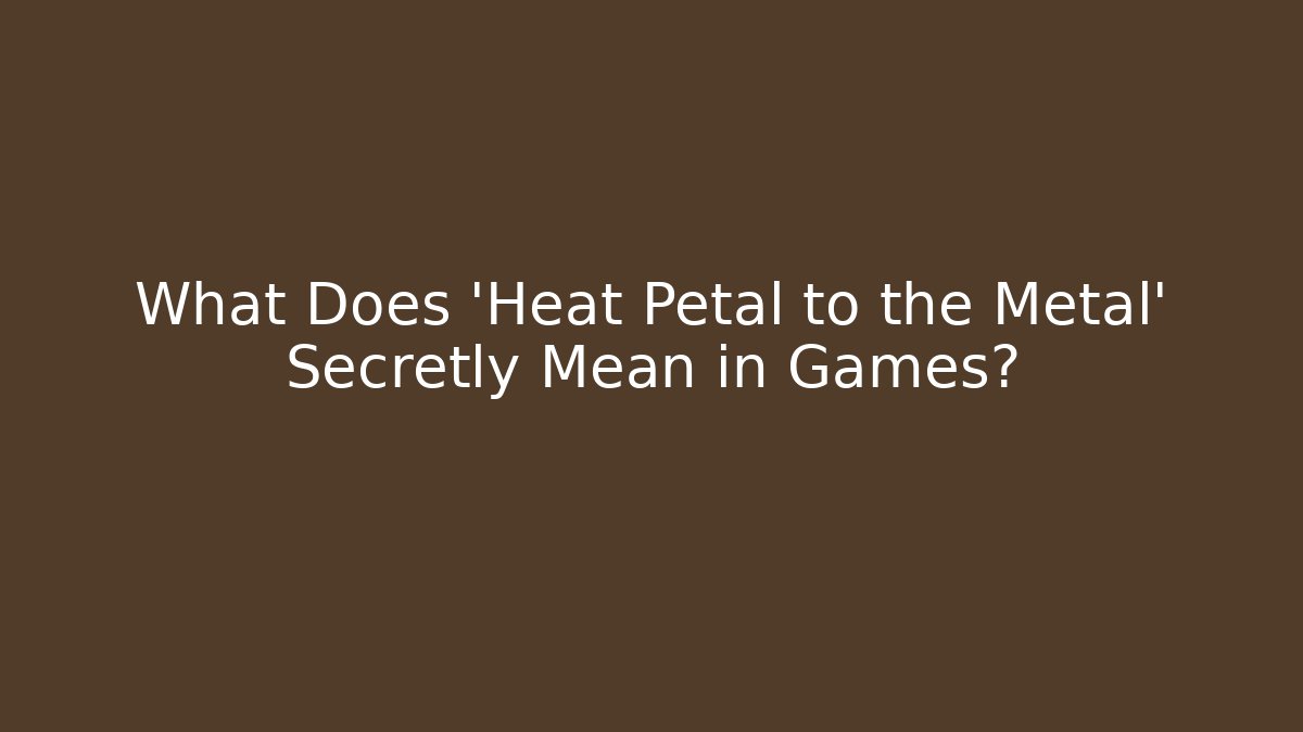 What Does 'Heat Petal to the Metal' Secretly Mean in Games?