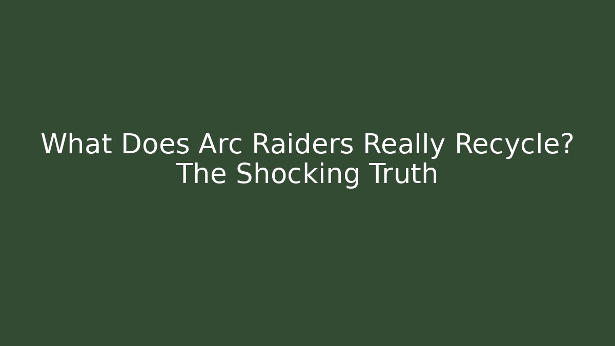 What Does Arc Raiders Really Recycle? The Shocking Truth