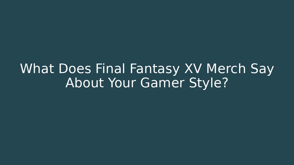What Does Final Fantasy XV Merch Say About Your Gamer Style? - Felix Cat Insurance