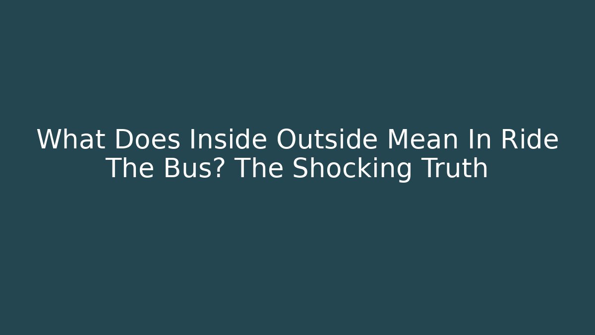 What Does Inside Outside Mean In Ride The Bus? The Shocking Truth
