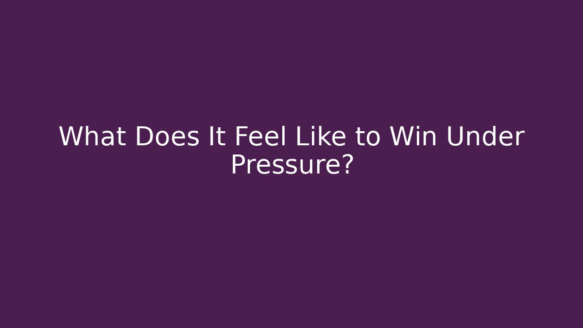 What Does It Feel Like to Win Under Pressure?