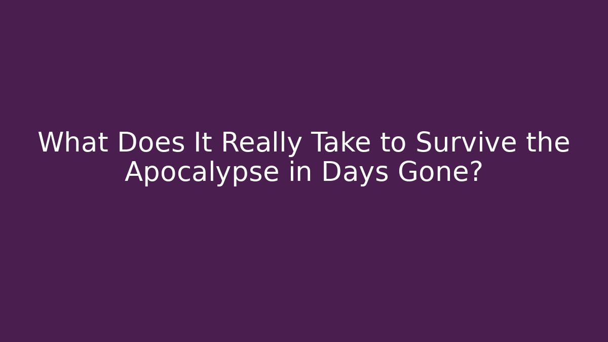 What Does It Really Take to Survive the Apocalypse in Days Gone?