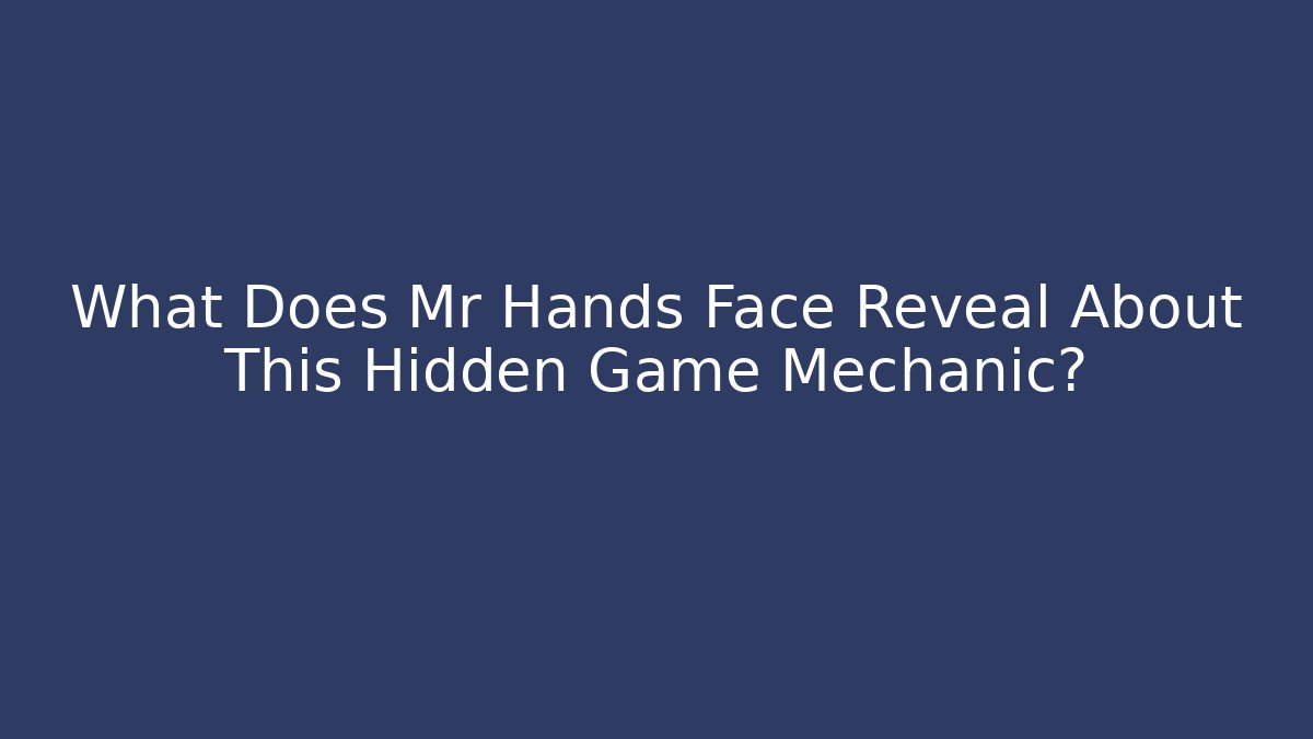 What Does Mr Hands Face Reveal About This Hidden Game Mechanic?