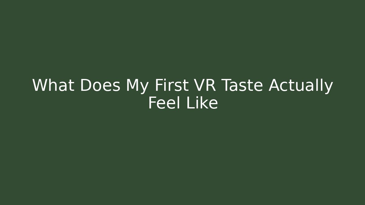 What Does My First VR Taste Actually Feel Like
