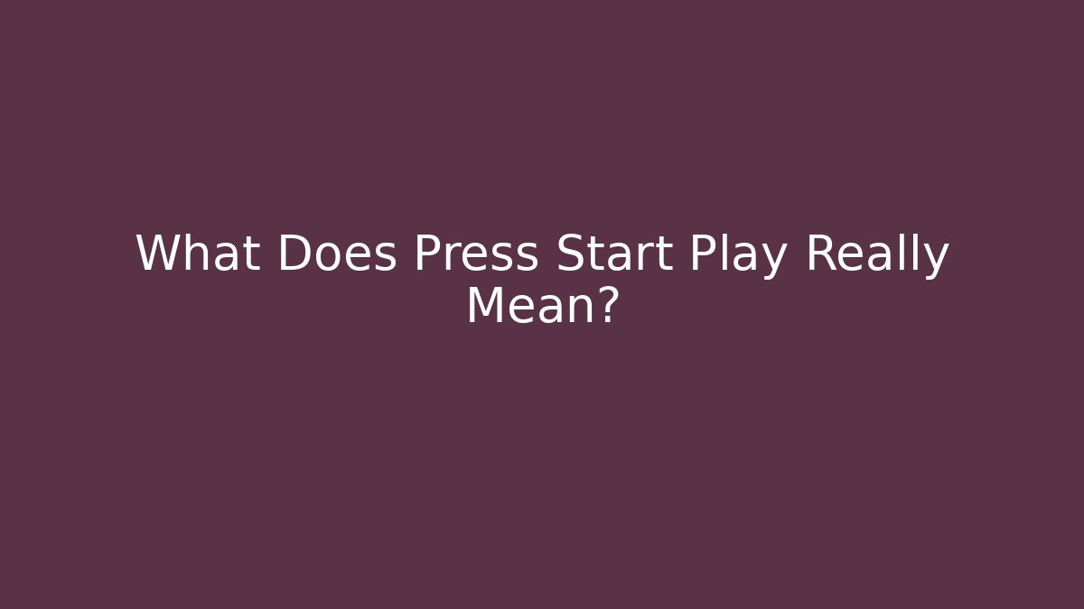 What Does Press Start Play Really Mean?
