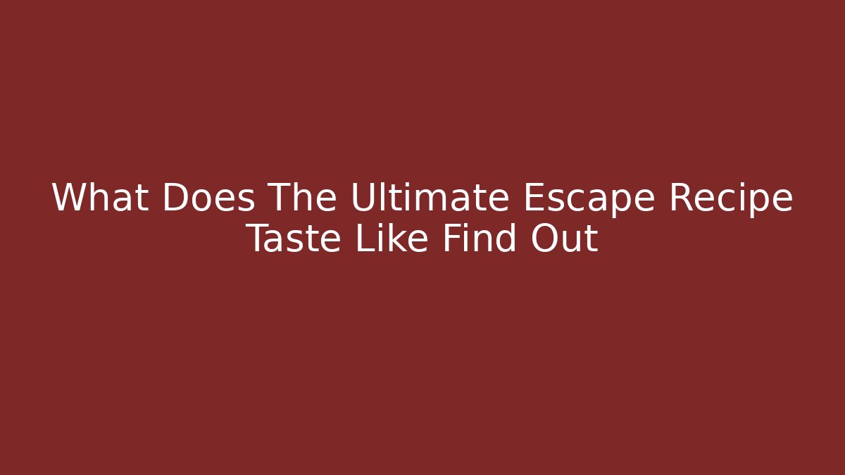 What Does The Ultimate Escape Recipe Taste Like Find Out