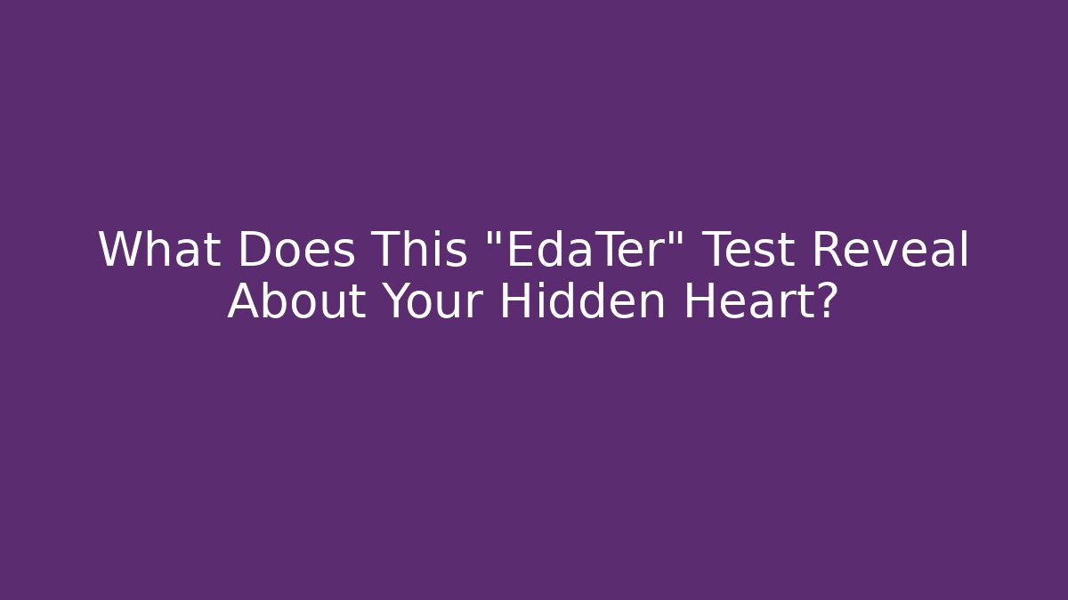 What Does This "EdaTer" Test Reveal About Your Hidden Heart?