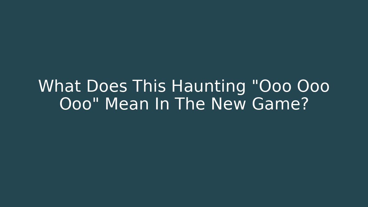 What Does This Haunting "Ooo Ooo Ooo" Mean In The New Game?