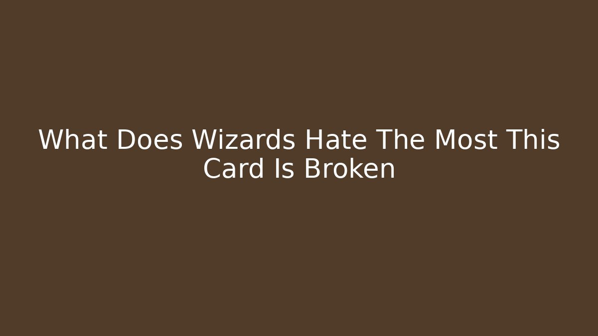 What Does Wizards Hate The Most This Card Is Broken