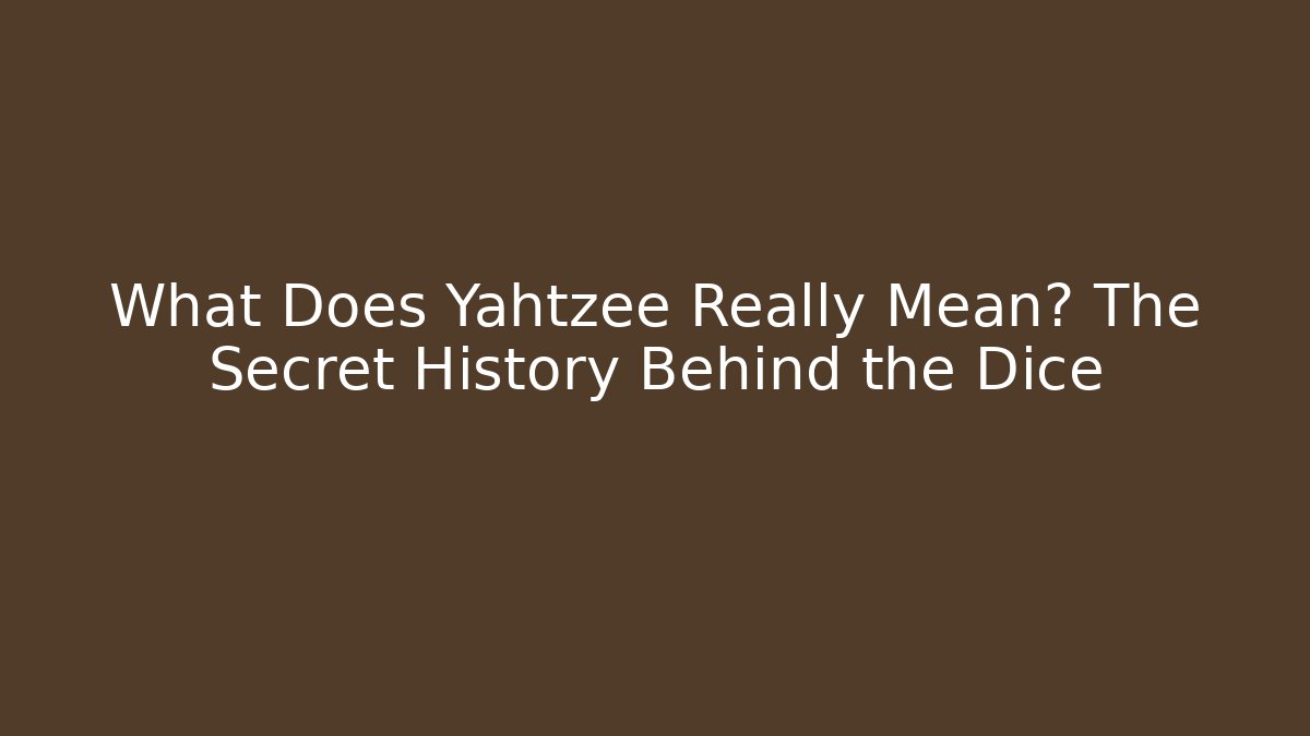 What Does Yahtzee Really Mean? The Secret History Behind the Dice