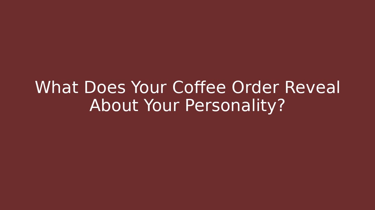 What Does Your Coffee Order Reveal About Your Personality?