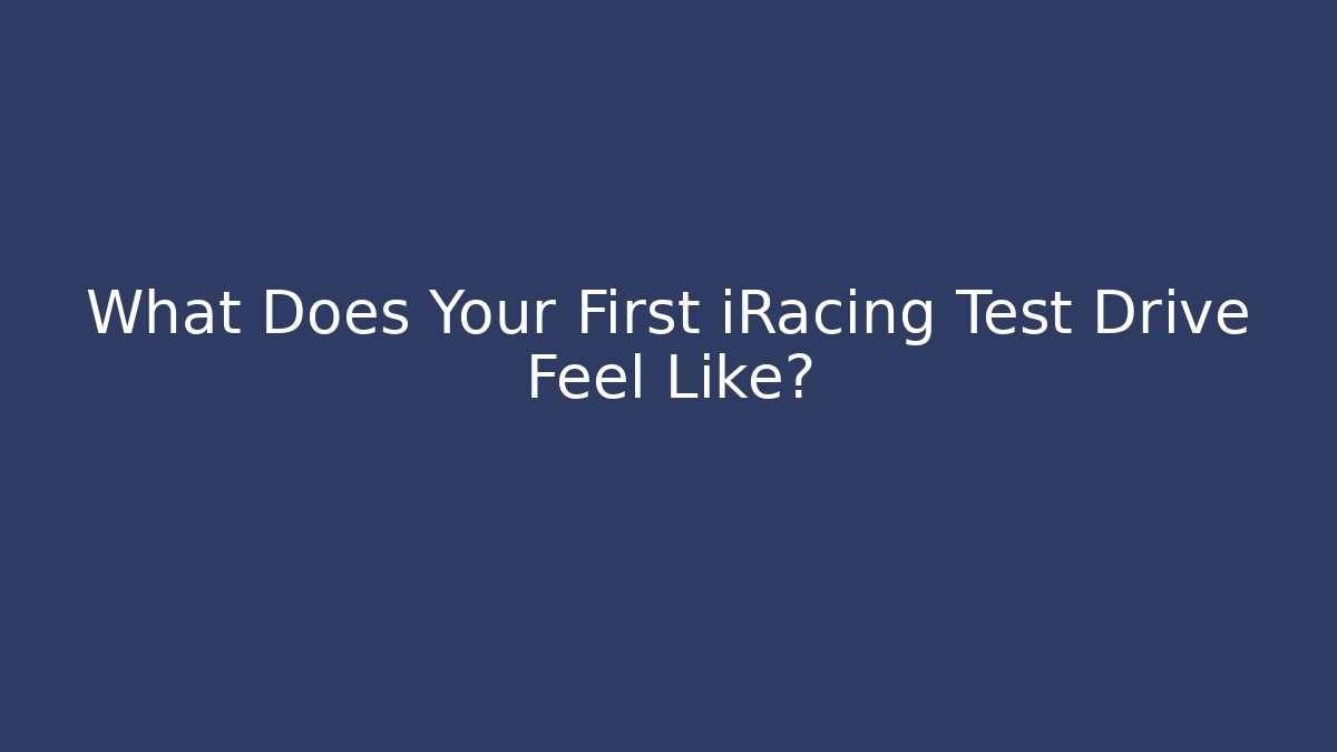 What Does Your First iRacing Test Drive Feel Like?