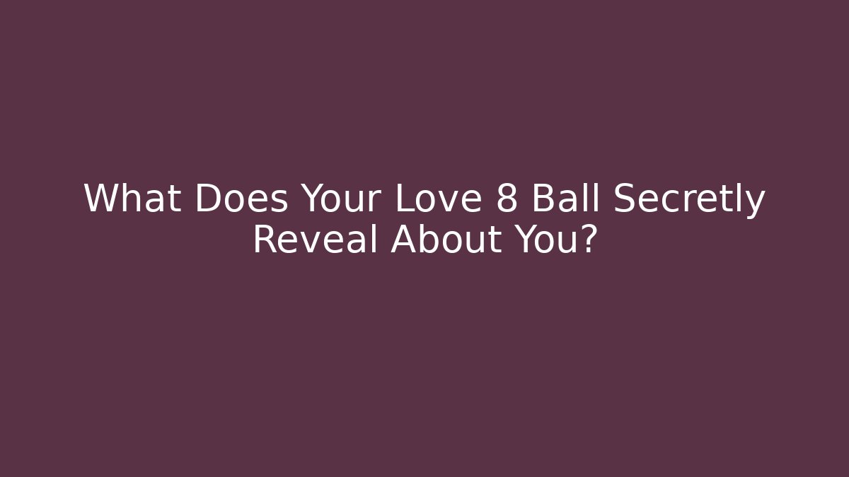 What Does Your Love 8 Ball Secretly Reveal About You?