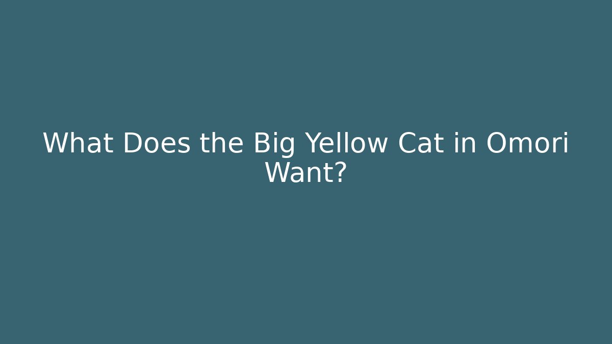 What Does the Big Yellow Cat in Omori Want?