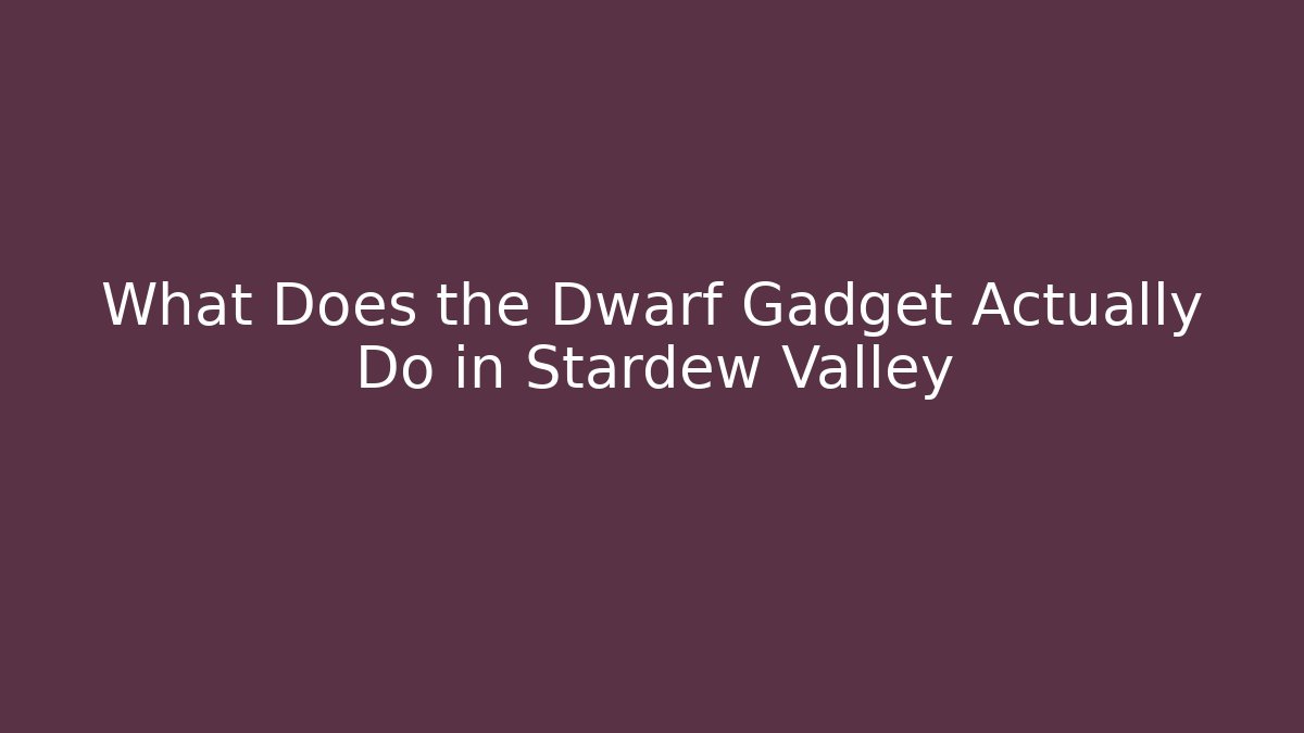 What Does the Dwarf Gadget Actually Do in Stardew Valley