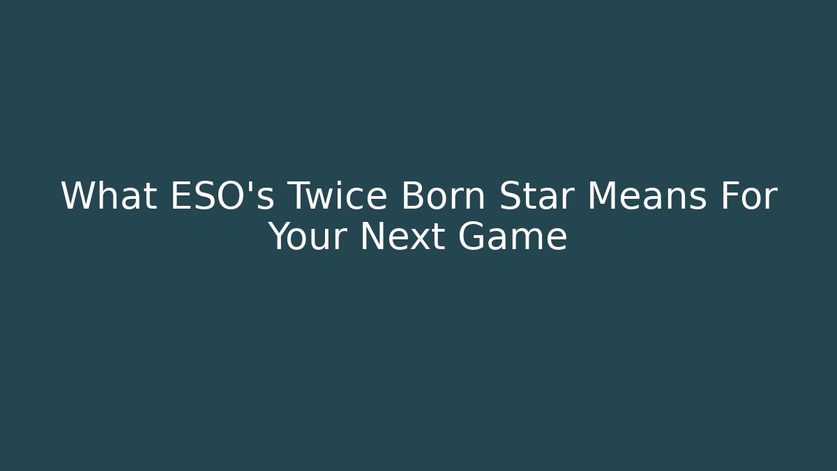 What ESO's Twice Born Star Means For Your Next Game
