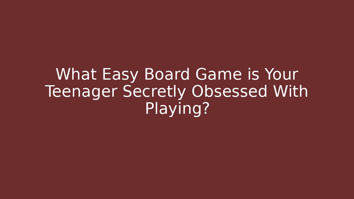 What Easy Board Game is Your Teenager Secretly Obsessed With Playing?