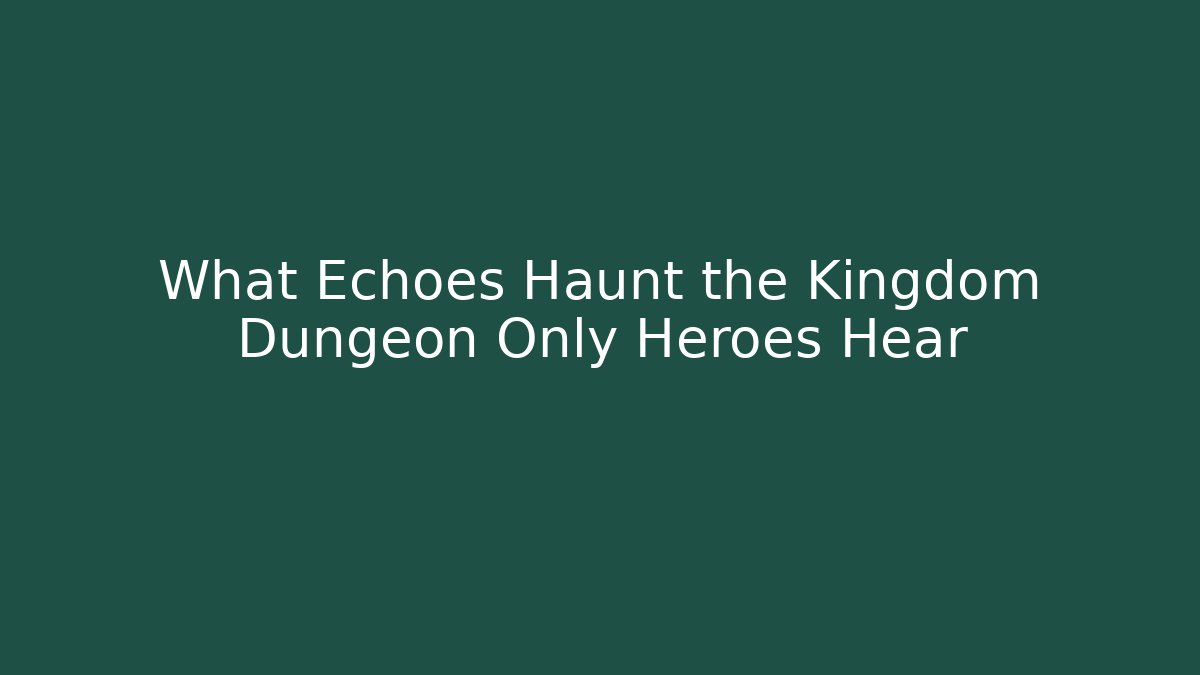 What Echoes Haunt the Kingdom Dungeon Only Heroes Hear