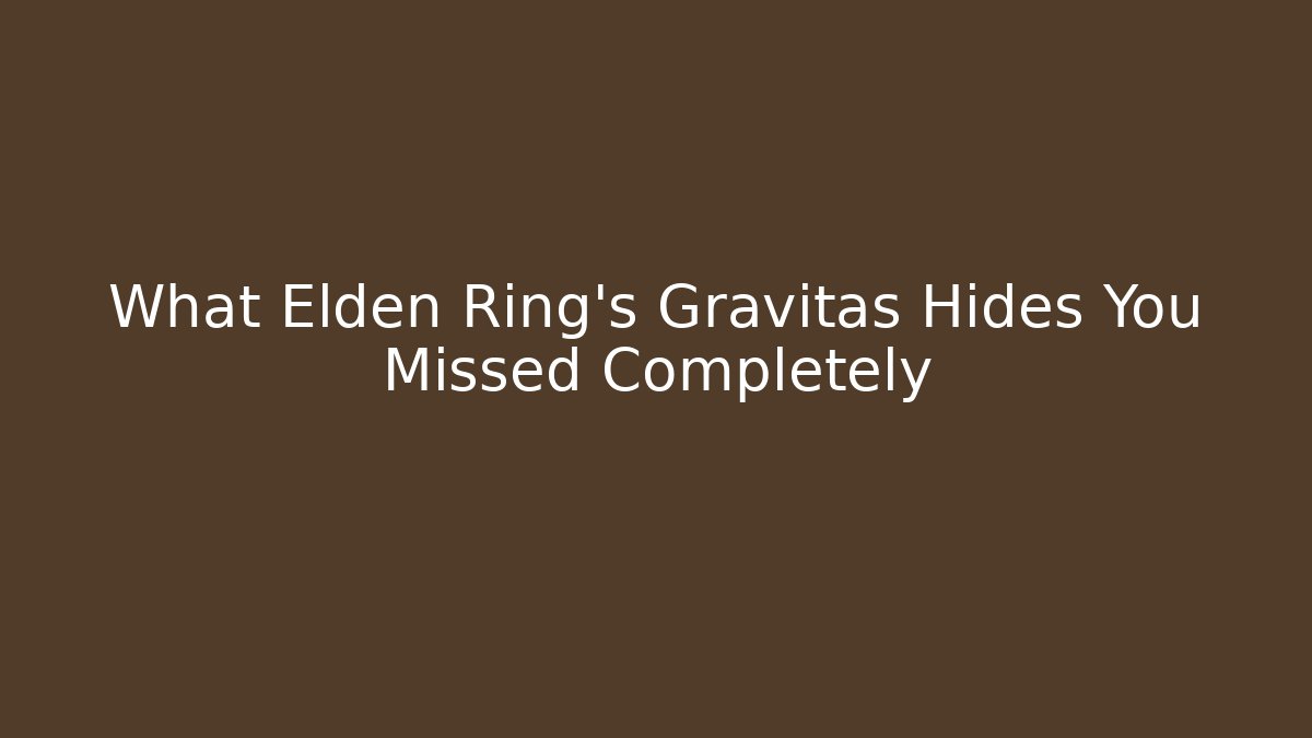 What Elden Ring's Gravitas Hides You Missed Completely