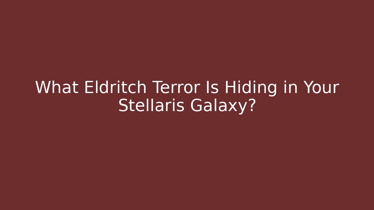 What Eldritch Terror Is Hiding in Your Stellaris Galaxy?