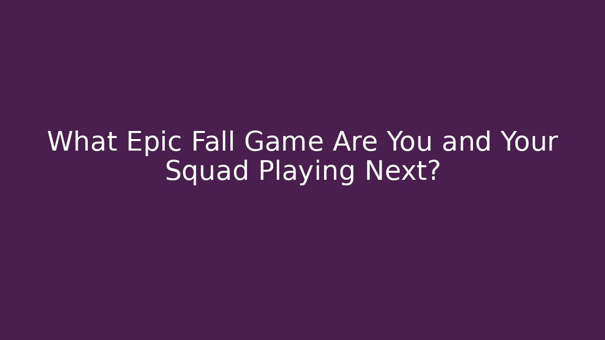 What Epic Fall Game Are You and Your Squad Playing Next?