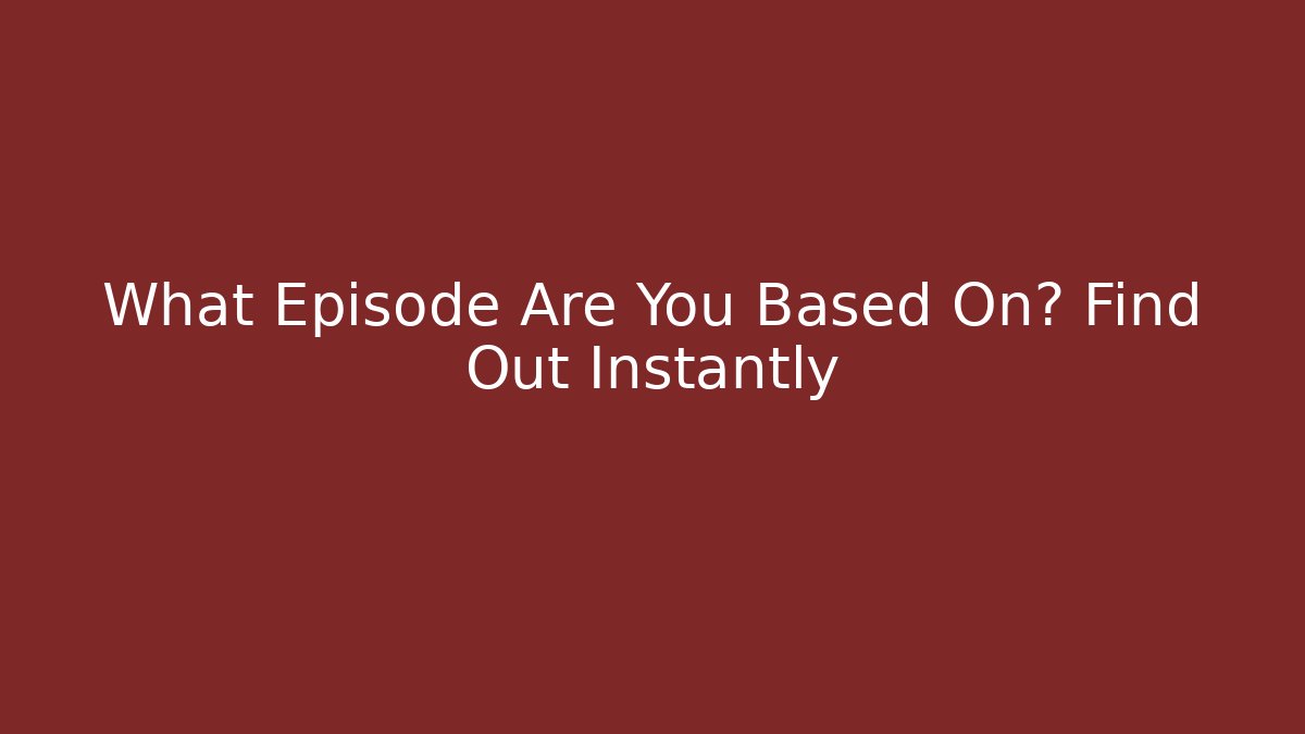 What Episode Are You Based On? Find Out Instantly