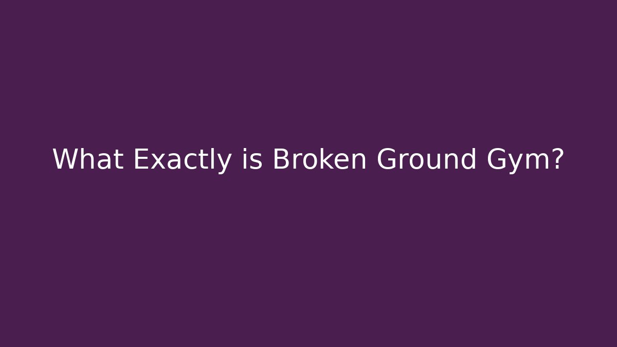 What Exactly is Broken Ground Gym?