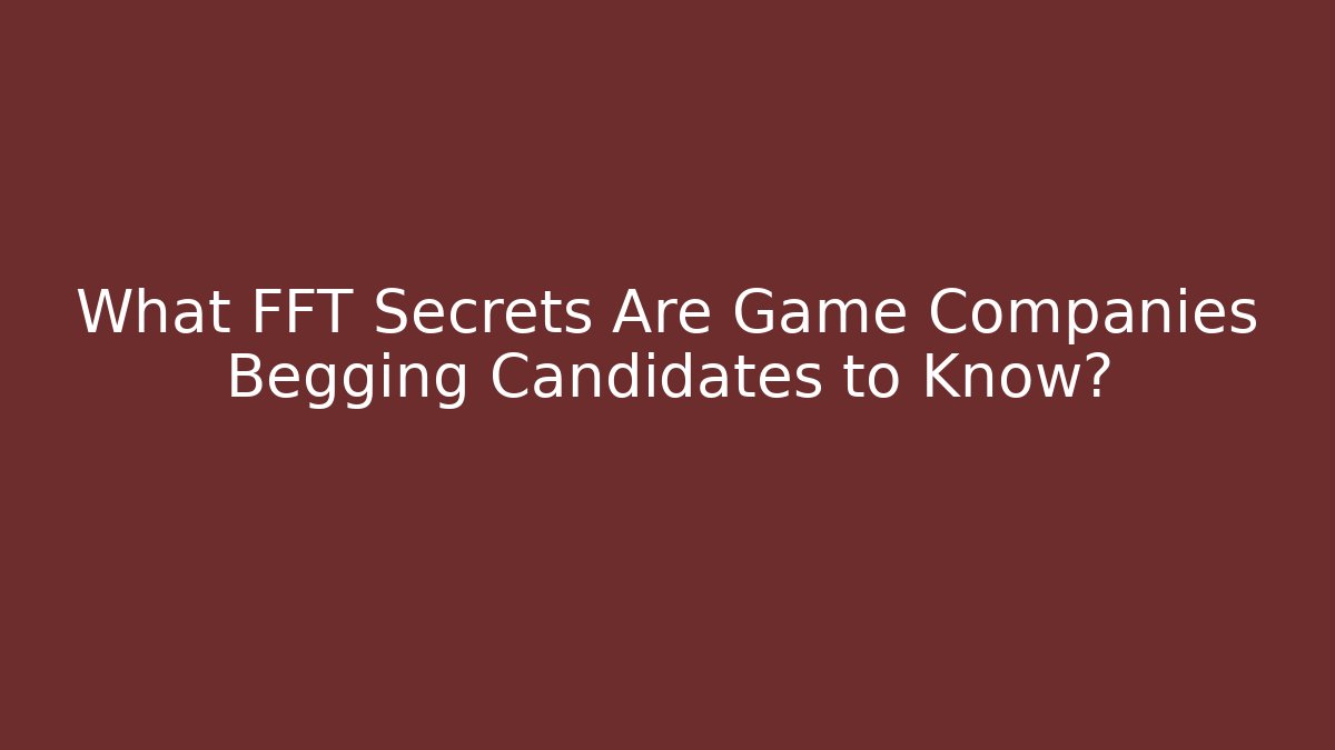 What FFT Secrets Are Game Companies Begging Candidates to Know?