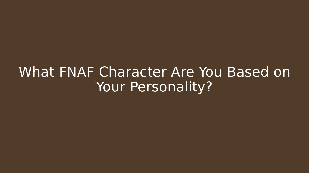 What FNAF Character Are You Based on Your Personality?