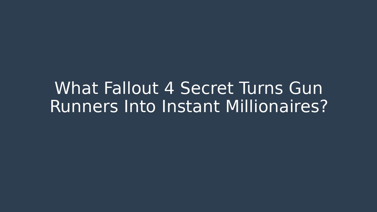 What Fallout 4 Secret Turns Gun Runners Into Instant Millionaires?