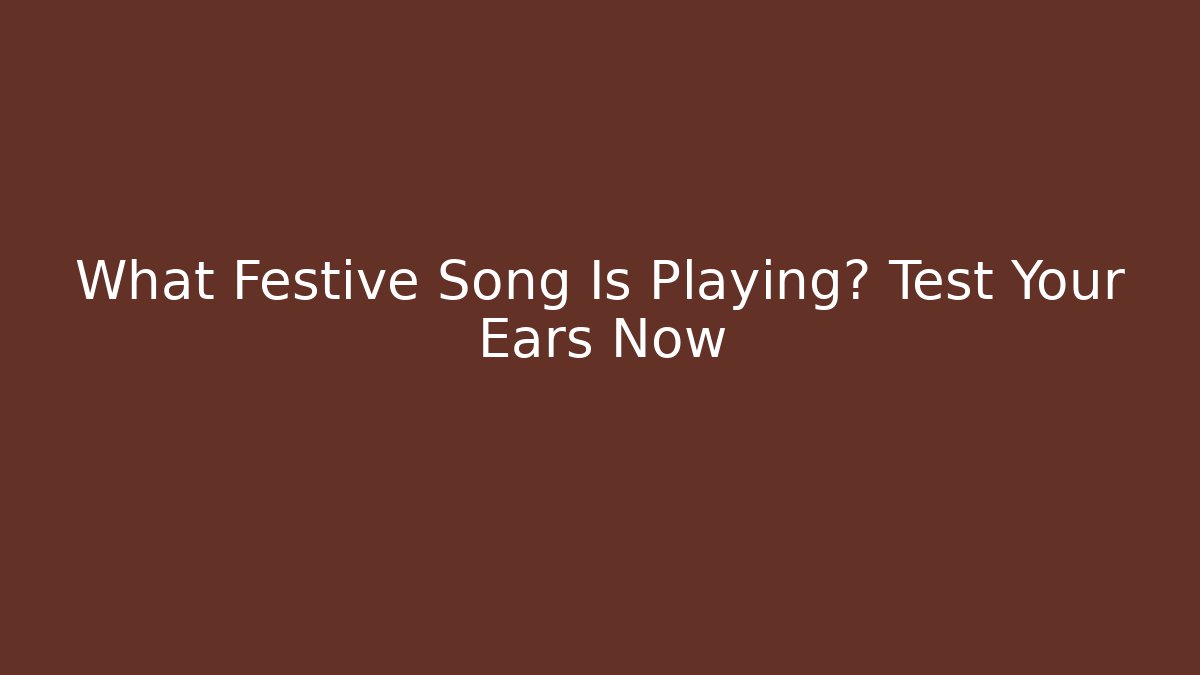 What Festive Song Is Playing? Test Your Ears Now