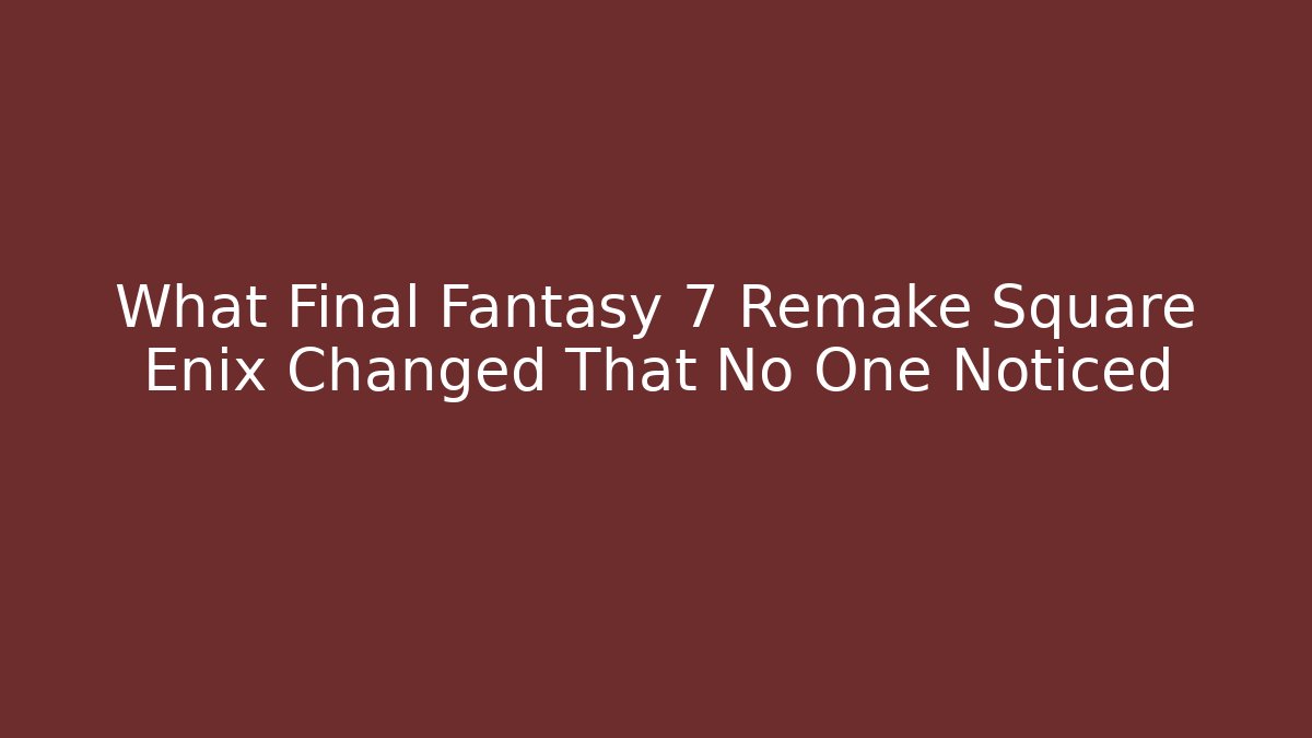 What Final Fantasy 7 Remake Square Enix Changed That No One Noticed