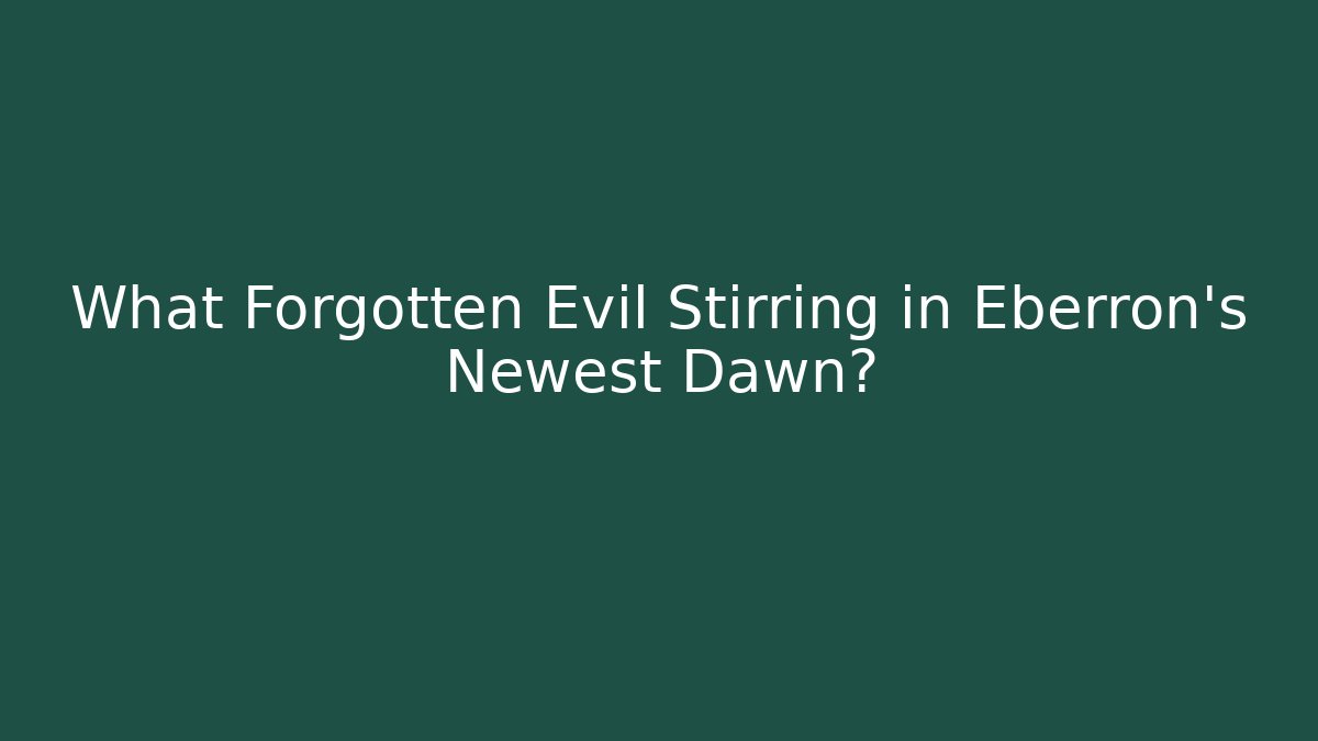 What Forgotten Evil Stirring in Eberron's Newest Dawn?