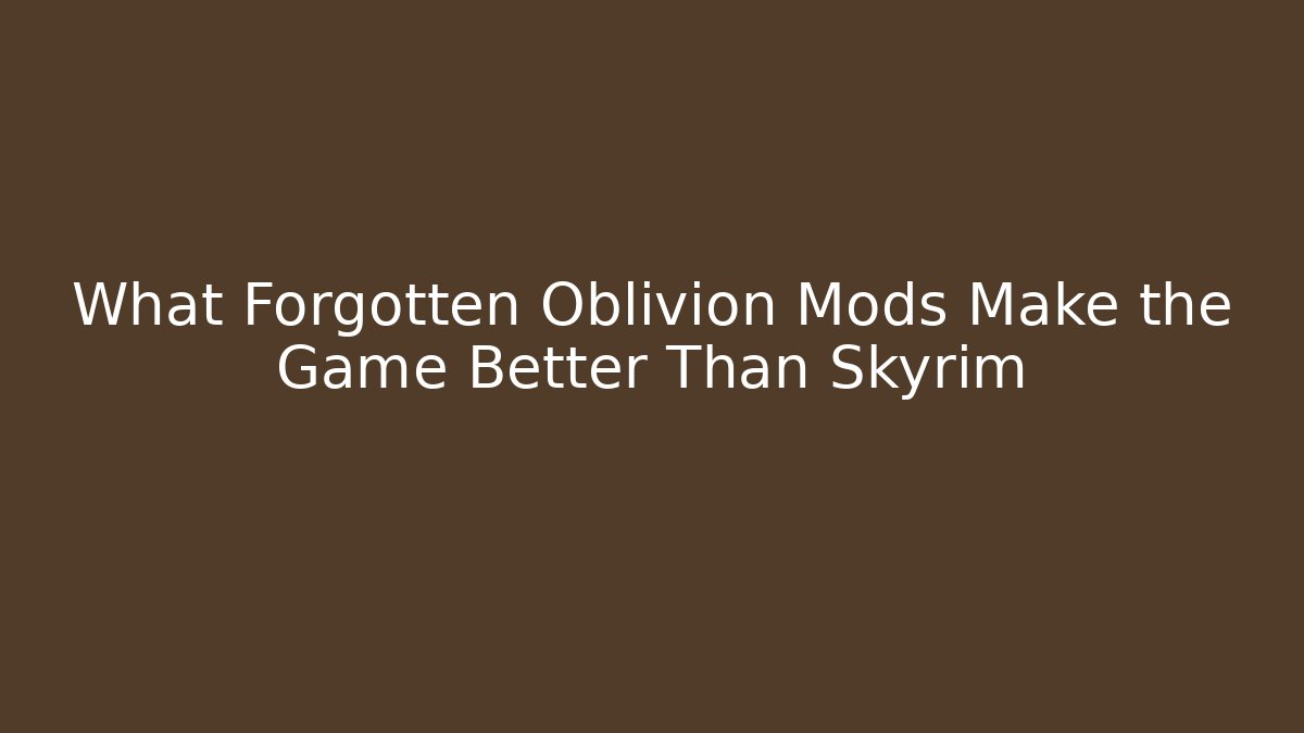 What Forgotten Oblivion Mods Make the Game Better Than Skyrim