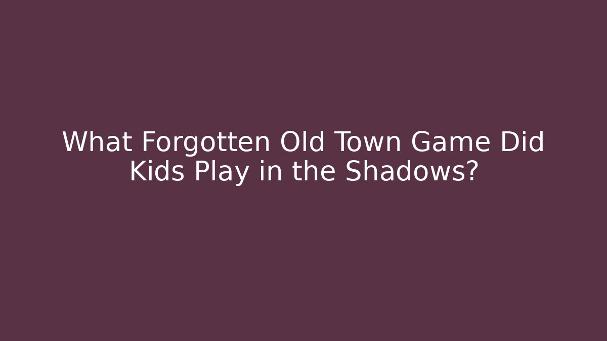 What Forgotten Old Town Game Did Kids Play in the Shadows?